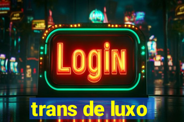 trans de luxo